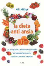 La dieta anti-ansia. Un programma alimentare completo per combattere ansia, panico e pensieri negativi