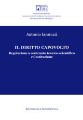 Il diritto capovolto. Regolazione a contenuto tecnico-scientifico e Costituzione