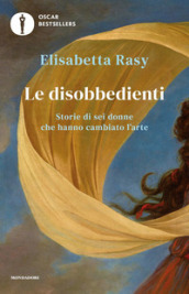 Le disobbedienti. Storie di sei donne che hanno cambiato l arte