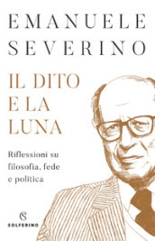 Il dito e la luna. Riflessioni su filosofia, fede e politica