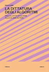 La dittatura degli algoritmi. Dalla lotta di classe alla class action. Nuova ediz.