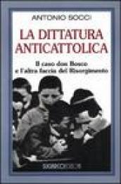 La dittatura anticattolica. Il caso don Bosco e l altra faccia del Risorgimento