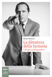 La dittatura della fantasia. Collage autobiografico