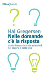 Nelle domande c è la risposta. La via innovativa alle soluzioni, nel lavoro e nella vita