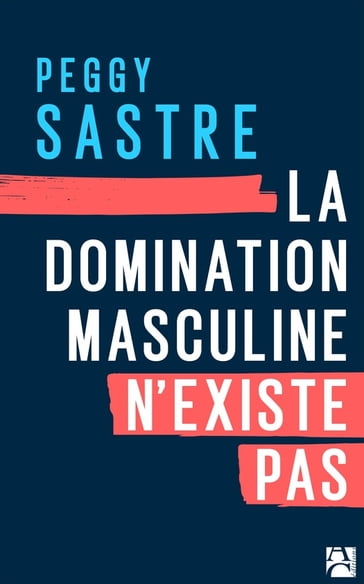 La domination masculine n'existe pas - Peggy Sastre