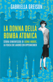 La donna della bomba atomica. Storia dimenticata di Leona Woods, la fisica che lavorò con Oppenheimer