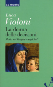 La donna delle decisioni. Maria nei Vangeli e negli Atti