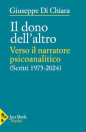 Il dono dell altro. Verso il narratore psicoanalitico. Scritti 1975-2024