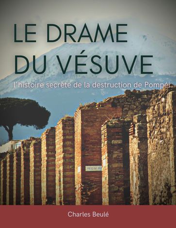 Le drame du Vésuve : l'histoire secrète de la destruction de Pompéi - Charles Beulé