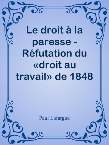 Le droit à la paresse - Réfutation du «droit au travail» de 1848 - Paul Lafargue