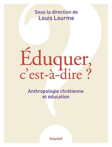 Éduquer, c'est-à-dire ? Anthropologie chrétienne et éducation - Louis Lourme