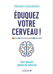 Éduquez votre cerveau ! Pour devenir maître de votre vie