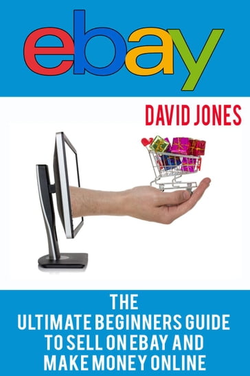 eBay: The Ultimate Beginners Guide To Sell On eBay And Make Money Online - David Jones