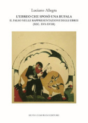 L ebreo che sposò una bufala. Il falso nelle rappresentazioni degli ebrei (sec. XVI-XVIII)