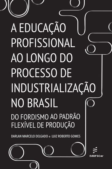 A educação profissional ao longo do processo de industrialização no Brasil - Darlan Marcelo Delgado - Luiz Roberto Gomes