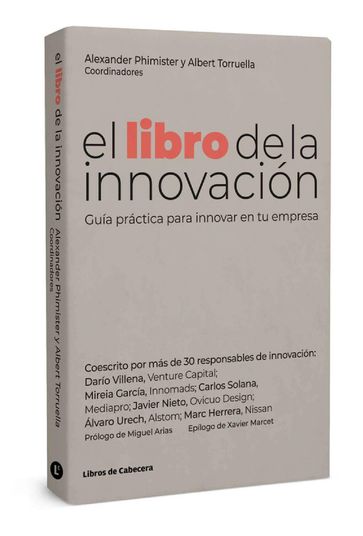 el libro de la innovación - ALBA MOLINA - Albert Torruella - Alexander Phimister - Beatriz Bravo - Carlos Marqueríe - Carlos Moser - Carlos Solana - Daniel Dumig - Daniele Furlan - Darío Villena - Fernando Ozores - Francisco Ester - Iolanda Marchueta - Javier González - Javier Nieto Cubero - Jordi Arias - José Miguel Esteban - Juan Pedro Benítez - Marc Herrera - Mariona Sanz - Marta Fuetes del Castillo - Massimiliano Ferrazzi - Mireia García Roca - Nuria Balogun - Oscar Julià - Pablo Ruiz Correa - Pablo Soto - Paz Óscar - Pere Condom - Ramon Lopez - Sandra Saiz Rodriguez - Álvaro Urech - Óscar Gil