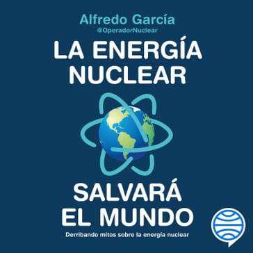 La energía nuclear salvará el mundo - @OperadorNuclear Alfredo García
