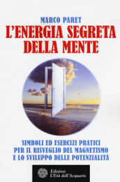 L energia segreta della mente. Simboli ed esercizi pratici per il risveglio del magnetismo e lo sviluppo delle potenzialità