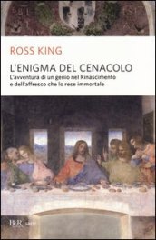 L enigma del Cenacolo. L avventura di un genio nel Rinascimento e dell affresco che lo rese immortale