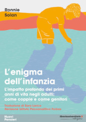 L enigma dell infanzia. L impatto profondo dei primi anni di vita negli adulti: come coppie e come genitori