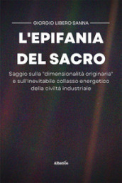 L epifania del sacro. Saggio sulla «dimensionalità originaria» e sull inevitabile collasso energetico della civiltà industriale