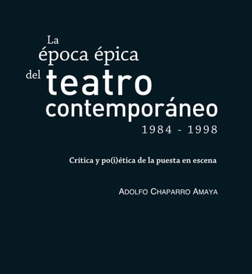 La época épica del teatro contemporáneo (1984-1998) - Chaparro Amaya Adolfo