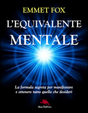 L equivalente mentale. La formula segreta per manifestare e ottenere tutto quello che desideri