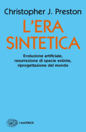 L era sintetica. Evoluzione artificiale, risurrezione di specie estinte, riprogettazione del mondo