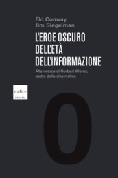 L eroe oscuro dell età dell informazione. Alla ricerca di Norbert Wiener, padre della cibernetica