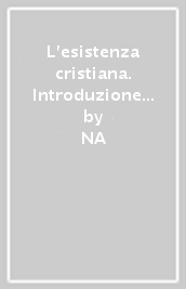 L esistenza cristiana. Introduzione alla vita spirituale