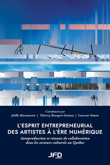 L'esprit entrepreneurial des artistes à l'ère numérique - Joelle Bissonnette - Thierry Beaupré-Gateau - Laurent Simon