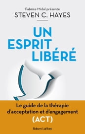 Un esprit libéré - Le Guide de la thérapie d acceptation et d engagement (ACT)