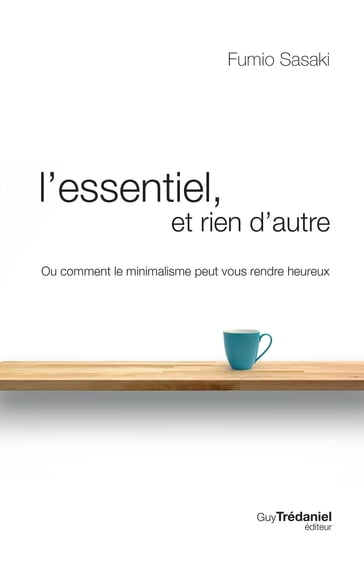 L'essentiel et rien d'autre - La voie du minimalisme pour retrouver sa liberté d'être - Fumio Sasaki