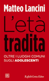 L età tradita. Oltre i luoghi comuni sugli adolescenti