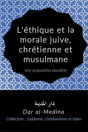 L'éthique et la morale juive, chrétienne et musulmane, Une proposition pluraliste - Dar al-Medina (Français)
