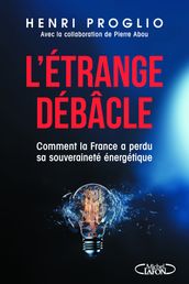 L étrange débâcle - Comment la France a perdu sa souveraineté énergétique