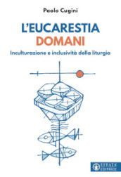 L eucarestia domani. Inculturazione e inclusività della liturgia