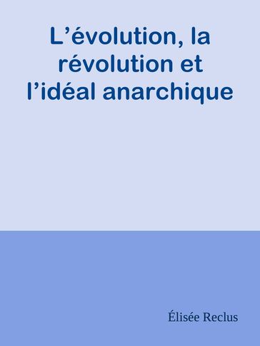 L'évolution, la révolution et l'idéal anarchique - Élisée Reclus