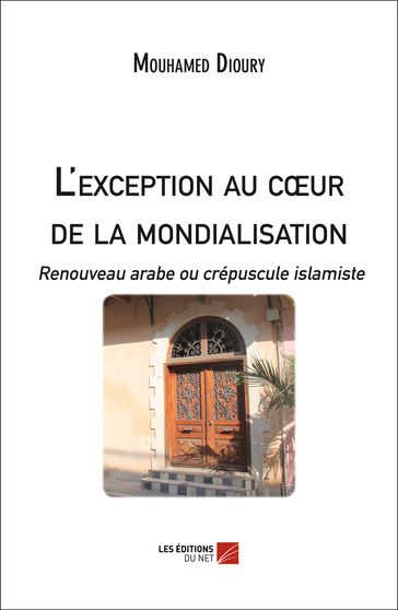 L'exception au cœur de la mondialisation : Renouveau arabe ou crépuscule islamiste - Mouhamed Dioury