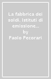 La fabbrica dei soldi. Istituti di emissione e questione bancaria in Italia (1861-1913)