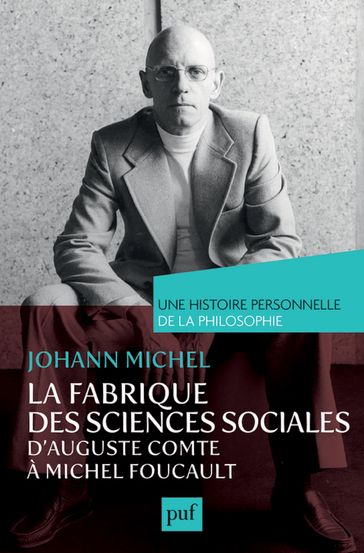 La fabrique des sciences sociales, d'Auguste Comte à Michel Foucault. Une histoire personnelle de la philosophie - Johann Michel