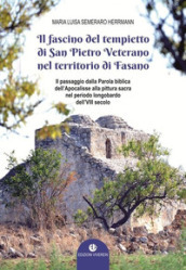 Il fascino del tempietto di San Pietro Veterano nel territorio di Fasano. Il passaggio dalla Parola biblica dell Apocalisse alla pittura sacra nel periodo longobardo dell VII secolo. Ediz. illustrata