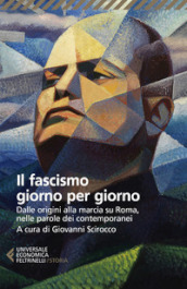 Il fascismo giorno per giorno. Dalle origini alla marcia su Roma nelle parole dei suoi contemporanei