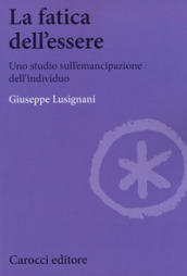 La fatica dell essere. Uno studio sull emancipazione dell individuo