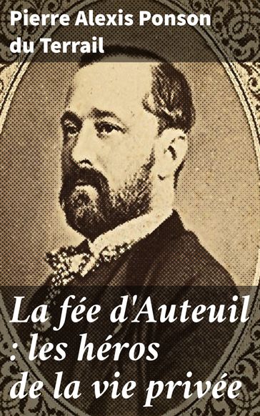 La fée d'Auteuil : les héros de la vie privée - Pierre Alexis Ponson du Terrail