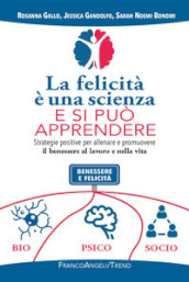 La felicità è una scienza e si può apprendere. Strategie positive per allenare e promuovere il benessere al lavoro e nella vita