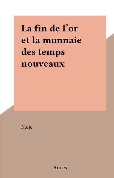 La fin de l'or et la monnaie des temps nouveaux - Meje