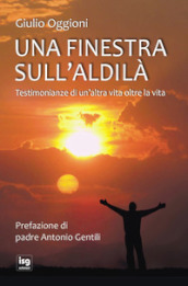 Una finestra sull aldilà. Testimonianze di un altra vita oltre la vita