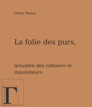 La folie des purs - Actualité des cathares et des inquisiteurs - Didier Brenot