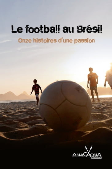 Le football au Brésil - Onze histoires d'une passion - Luis-Fernando Verissimo - Luiz Ruffato - Claudia Tajes - Tatiana Salem Levy - Carola Saavedra - Rogeiro Pereira - Toni Marques - Mario Feijo - Flavio Carneiro - Cristovão Tezza - Rodrigo Ciriaco - Collectif